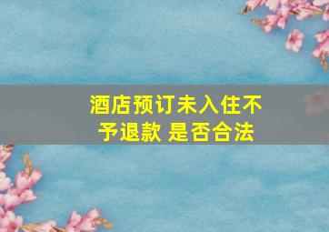 酒店预订未入住不予退款 是否合法